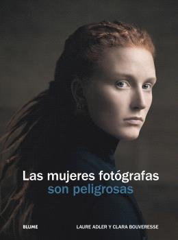 LAS MUJERES FOTÓGRAFAS SON PELIGROSAS I Adler, Laure;Bouverese, Clara I BLUME (Naturart) I 9788410469655