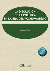 LA DISOLUCION DE LA POLITICA EN LA ERA DEL POSHUMANISMO - 9788411702782