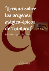 UCRONIA SOBRE LOS ORIGENES MAGICO EPICOS DE IZNATORAF | Quesada Marco, Sebastian | 9788412584608 (Editorial plumagica)