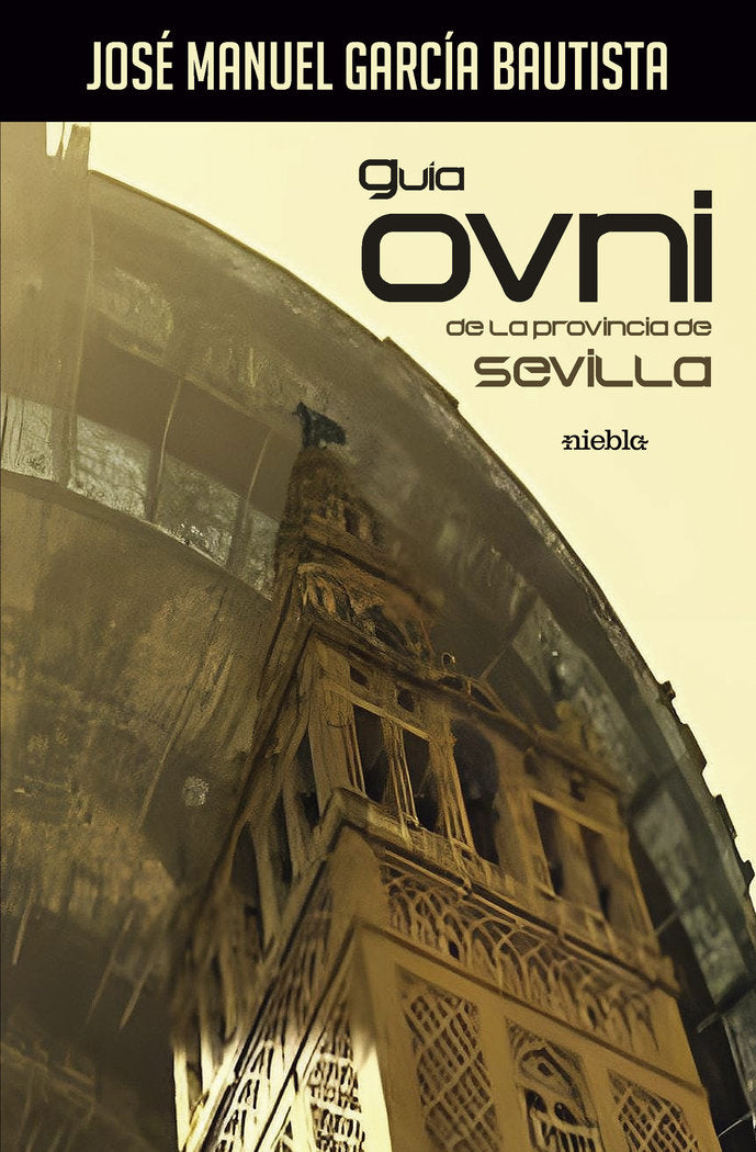 GUIA OVNI DE LA PROVINCIA DE SEVILLA I Garcia Bautista,Jose Manuel I Niebla,Editorial I 9788412733600