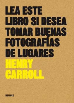 LEA ESTE LIBRO SI DESEA TOMAR BUENAS FOTOGRAFÍAS DE LUGARES I Carroll, Henry I BLUME (Naturart) I 9788416965137