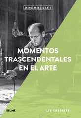 ESENCIALES ARTE. MOMENTOS TRASCENDENTALES EN EL ARTE I Cheshire, Lee I BLUME (Naturart) I 9788417254711