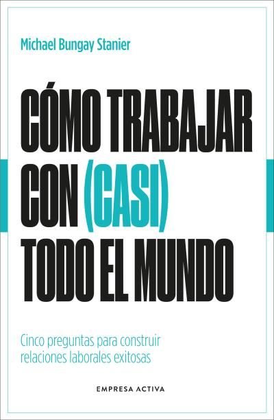 COMO TRABAJAR CON CASI TODO EL MUNDO | BUNGAY STANIER, MICHAEL | EMPRESA ACTIVA | 9788418308154