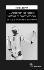 DEBERIAN LOS ROBOTS SUSTITUIR AL PROFESORADO LA IA Y EL FUTU | SELWYN, NEIL | MORATA | 9788418381140
