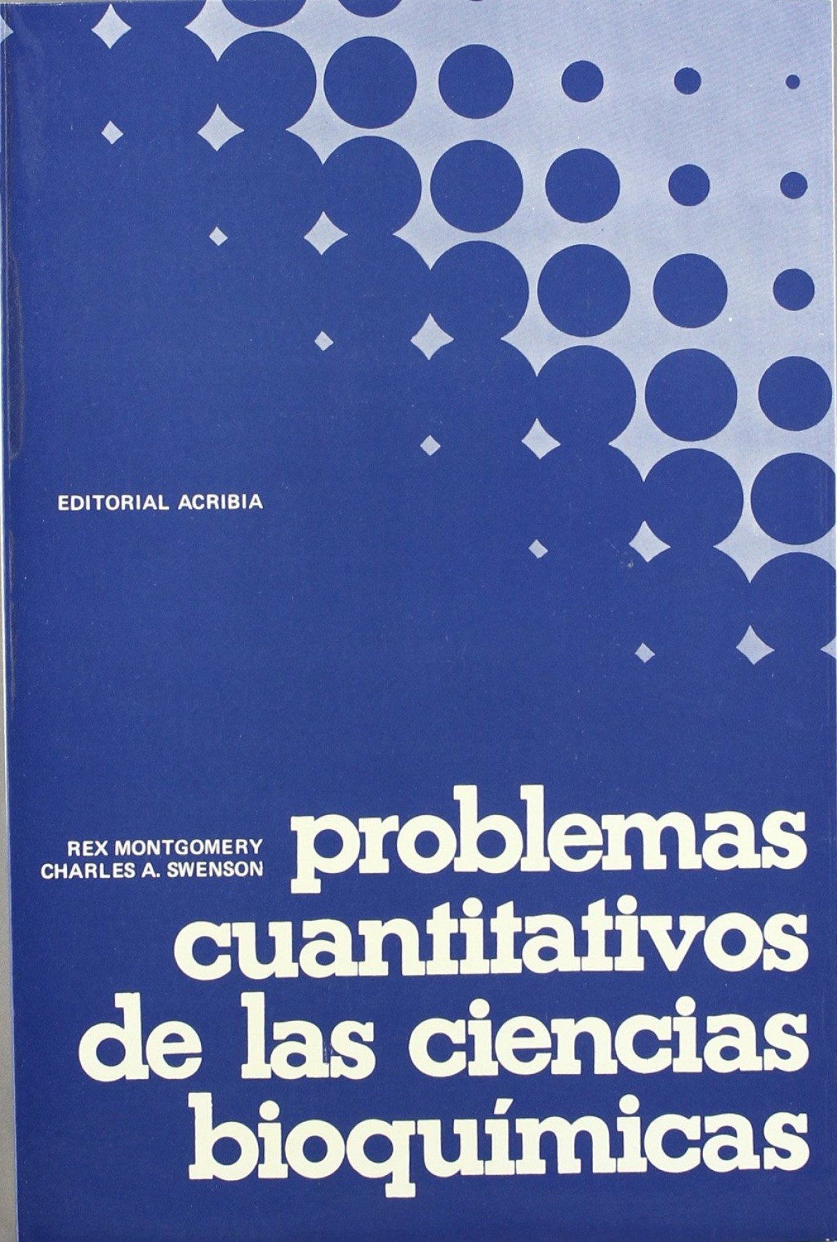 PROBLEMAS CUANTITATIVOS DE LAS CIENCIAS BIOQUÍMICAS Montgomery, R./Swenson, Ch. A. ACRIBIA 1975 - 9788420003719