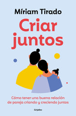 CRIAR JUNTOS | MIRIAM TIRADO | GRIJALBO | 9788425365607