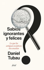 SABIOS IGNORANTES Y FELICES | DANIEL TUBAU | ARIEL | 9788434436268