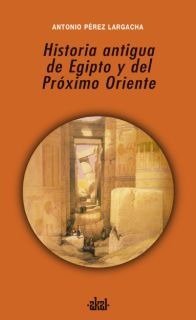 HISTORIA ANTIGUA DE EGIPTO Y DEL PRÓXIMO ORIENTE I Pérez Largacha, Antonio I Ediciones Akal I 9788446025955