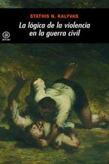 LA LÓGICA DE LA VIOLENCIA EN LA GUERRA CIVIL I Kalyvas, Stathis N. I Ediciones Akal I 9788446027614