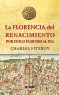 LA FLORENCIA DEL RENACIMIENTO POR CINCO FLORINES AL DÍA I FitzRoy, Charles I Ediciones Akal I 9788446039266