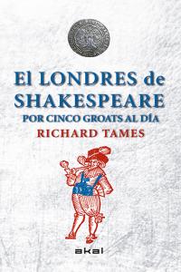 EL LONDRES DE SHAKESPEARE CON 5 GROATS AL DÍA I Tames, Richard I Ediciones Akal I 9788446039495