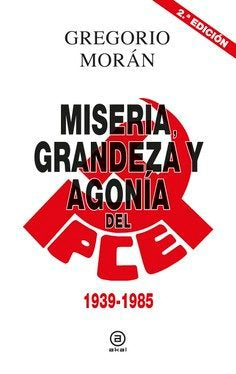 MISERIA, GRANDEZA Y AGONÍA DEL PARTIDO COMUNISTA DE ESPAÑA I Morán Suárez, Gregorio I Ediciones Akal I 9788446043119