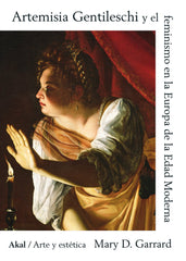 ARTEMISIA GENTILESCHI Y EL FEMINISMO EN LA EUROPA DE LA EDAD MODERNA I Garrard, Mary D. I Ediciones Akal I 9788446055136