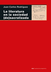 LA LITERATURA EN LA SOCIEDAD (DE)SACRALIZADA I Rodríguez, Juan Carlos I Ediciones Akal I 9788446056324