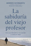 LA SABIDURIA DEL VIEJO PROFESOR | MORRIE SCHWARTZ | PAIDOS | 9788449340949