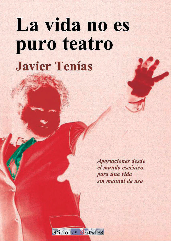 LA VIDA NO ES PURO TEATRO I Tenías Rodrigo, Javier I Ediciones Dispares - A.C. Dispara Teatro I 9788461763542