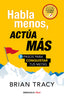 HABLA MENOS ACTUA MAS | BRIAN TRACY | DEBOLSILLO | 9788466371803