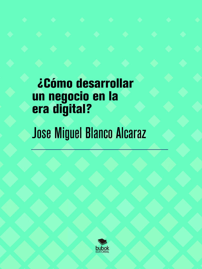 COMO DESARROLLAR UN NEGOCIO EN LA ERA DIGITAL | BLANCO ALCARAZ,JOSE MIGUEL | BUBOK PUBLISHING | 9788468586007