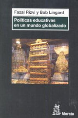 POLITICAS EDUCATIVAS EN UN MUNDO GLOBALIZADO | RIZVI,FAZAL/ LINGARD,BOB | MORATA | 9788471127051