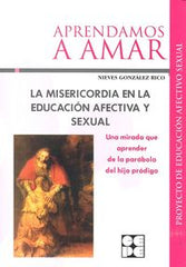 LA MISERICORDIA EN LA EDUCACIÓN AFECTIVA Y SEXUAL I Fundación Desarrollo y Persona;Universidad Francisco Vitoria, UFV I Ciencias de la Educación Preescolar y Especial I 9788478695645