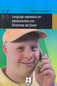 LENGUAJE EXPRESIVO EN ADOLESCENTES CON SINDROME DE DOWN | JIMENEZ GARCIA,ALICIA | CEPE | 9788478699650