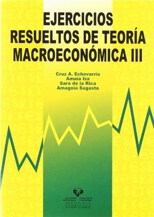 EJERC,RESUELTOS DE TEORIA MACROECONOMICA III | ECHEVARRIA OLAVE, CRUZ ANGEL/IZA PADILLA | UNIVERSIDAD PAIS VASCO | 9788483739952