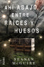 AHI ABAJO, ENTRE RAICES Y HUESOS | Mcguire, Seanan | 9788491813217 (Alianza)