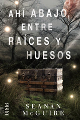 AHI ABAJO, ENTRE RAICES Y HUESOS | Mcguire, Seanan | 9788491813217 (Alianza)