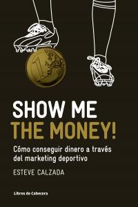 SHOW ME THE MONEY COMO CONSEGUIR DINERO A TRAVES MARKETING | CALZADA MANGUES,ESTEVE | LIBROS DE CABECERA | 9788493950743