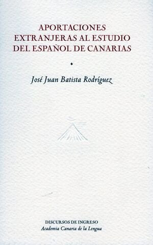 APORTACIONES EXTRANJERAS AL ESTUDIO DEL ESPAÑOL DE CANARIAS | BATISTA RODRIGUEZ,JOSE JUAN | ACADEMIA CANARIA DE LA LENGUA | 9788496059542
