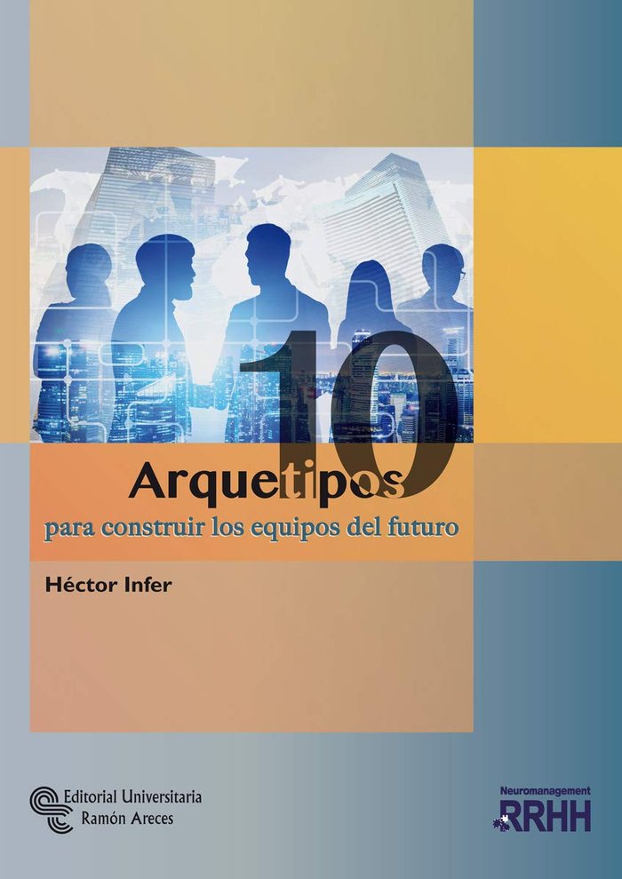 10 ARQUETIPOS PARA CONSTRUIR LOS EQUIPOS DEL FUTURO | INFER FERNANDEZ, HECTOR HUGO | RAMON ARECES | 9788499613475