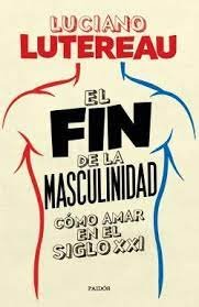 FIN DE LA MASCULINIDAD COMO AMAR EN EL SIGLO XXIEL - 9789501298918