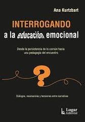 INTERROGANDO A LA EDUCACION EMOCIONAL | ANA KURTZBART | LUGAR EDITORIAL (ARGENTINA) | 9789508928146