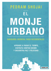 El monje urbano: Sabiduría oriental para occidentales. Aprende a parar el tiempo, disfruta contigo mismo y encuentra paz y felicidad