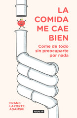 La comida me cae bien: Come de todo sin preocuparte por nada