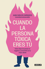 Cuando la persona tóxica eres tú: Cómo dejar de pensar en negativo y convertirte en tu mejor aliado