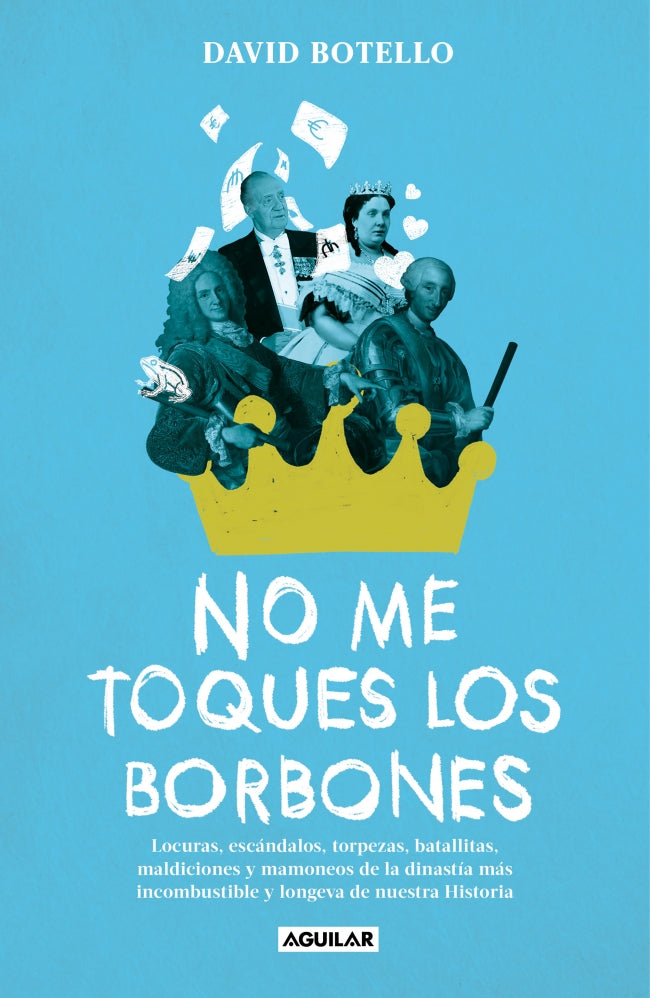 No me toques los Borbones: Locuras, escándalos, torpezas, batallitas, maldiciones y mamoneos de la dinastía más incombustible y longeva de nuestra historia