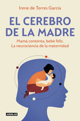 El cerebro de la madre: Mamá contenta, bebé feliz. La neurociencia de la maternidad