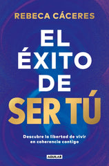 El éxito de ser tú: Descubre la libertad de vivir en coherencia contigo