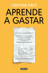 Aprende a gastar: Distingue lo que compras de lo que te venden, invierte sin miedo y alcanza la tranquilidad financiera
