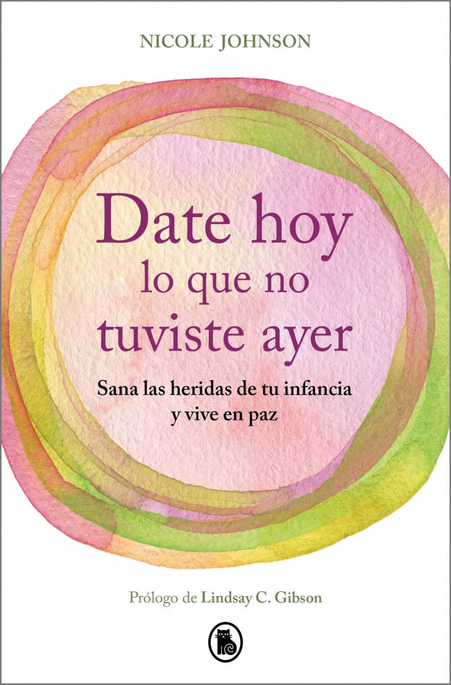 Date hoy lo que no tuviste ayer: Sana las heridas de tu infancia y vive en paz