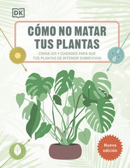 Cómo no matar tus plantas (Nueva edición): Consejos y cuidados para que tus plantas de interior sobrevivan