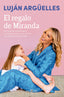 El regalo de Miranda: Mi viaje de maternidad y crianza: todo lo que mi hija me enseña sobre la vida