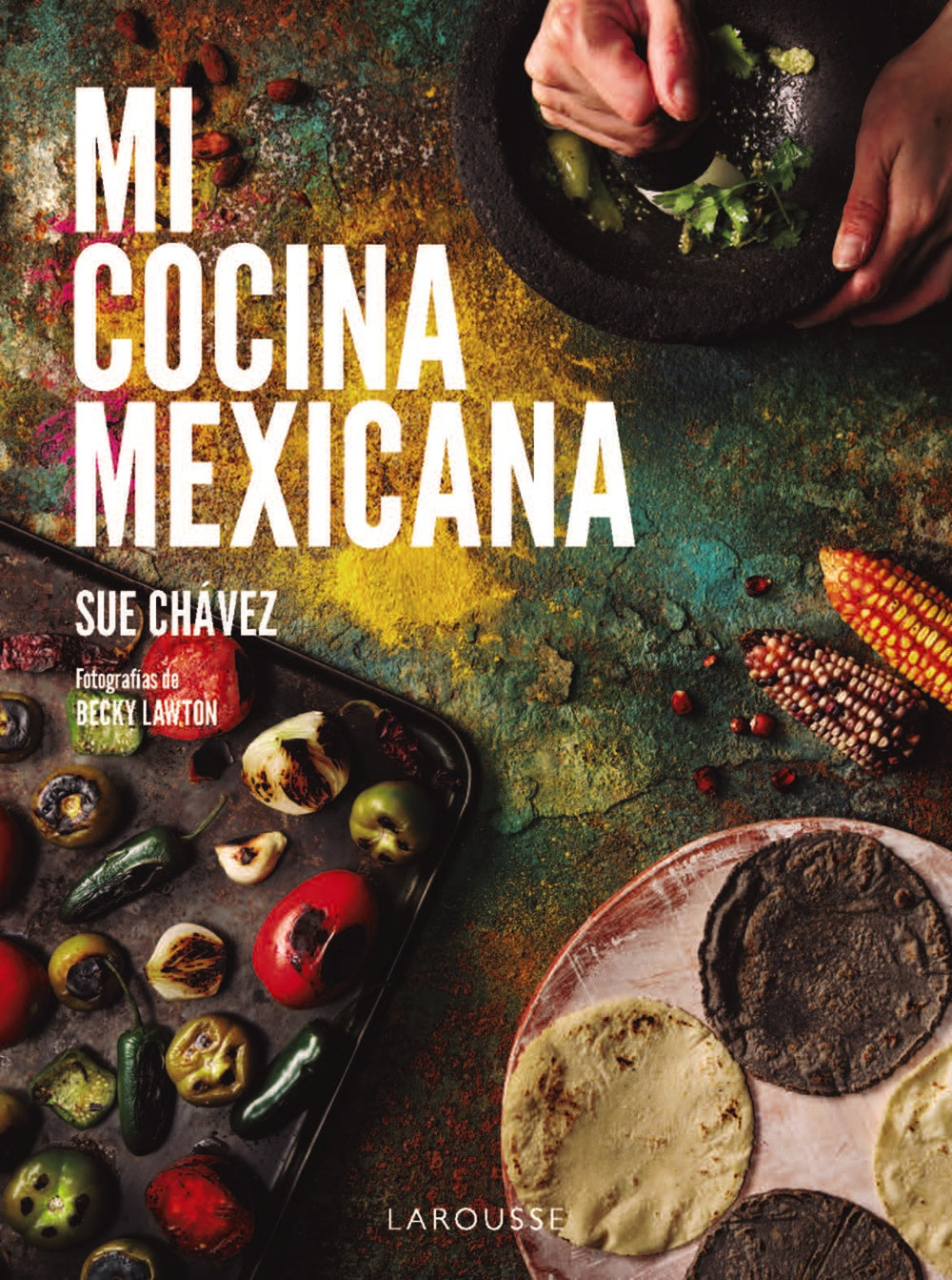 Mi cocina mexicana. Sue Chávez Miranda (Larousse) 9788410124622