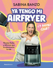 Ya tengo mi airfryer, ¿y ahora qué?: Recetas fáciles y deliciosas que te solucionarán la vida. Sabina Banzo (Roca Editorial) 9788410096929