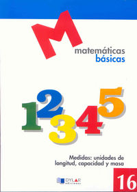 MATEMATICAS BASICAS - 16 Medidas: unidades de longitud, capacidad y masa. Aa. Vv. (Dylar Ediciones, S.L) 9788492795390