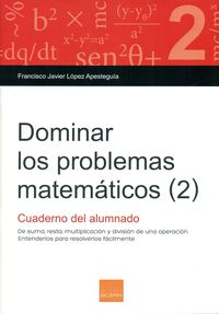Dominar los problemas matemáticos (2): De suma, resta, multiplicación y división de una operación.. Lopez Apesteguia, Francisco Javier (Boira Editorial Formació i Serveis) 9788416680009