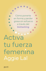 Activa tu fuerza femenina: Cómo ponerte en forma y perder grasa sin esfuerzo a través del biohacking. Aggie Lal (Zenith) 9788408308775