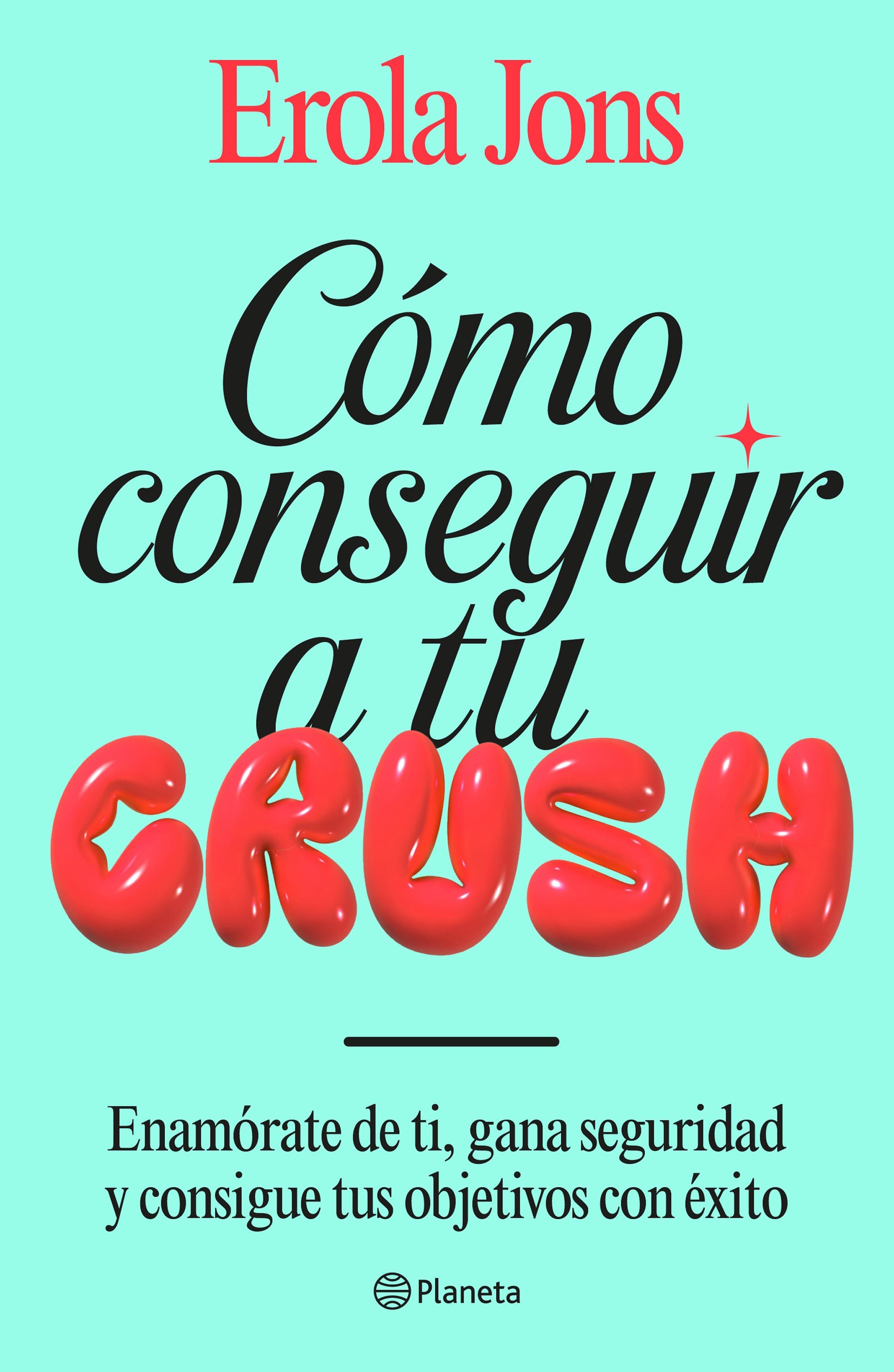 Cómo conseguir a tu crush: Enamórate de ti, gana seguridad y consigue tus objetivos con éxito. Erola Jons (Editorial Planeta) 9788408315650