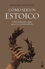 Cómo ser un estoico: Utilizar la filosofía antigua para vivir una vida moderna. Massimo Pigliucci (Booket) 9788408242604